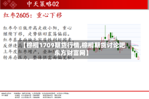 【棕榈1709期货行情,棕榈期货讨论吧东方财富网】
