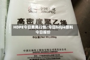 HDPE今日费用行情/今日hdpe原料今日报价