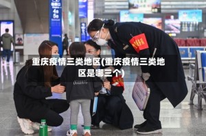 重庆疫情三类地区(重庆疫情三类地区是哪三个)