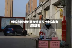 新乐市附近地区疫情情况/新乐市有疫情吗?