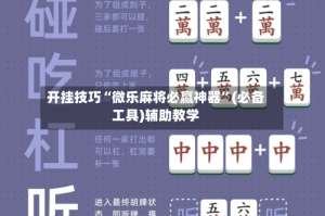 开挂技巧“微乐麻将必赢神器”(必备工具)辅助教学