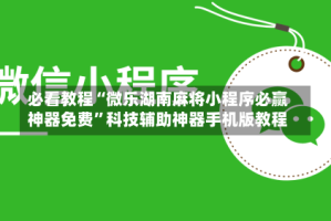 必看教程“微乐湖南麻将小程序必赢神器免费”科技辅助神器手机版教程