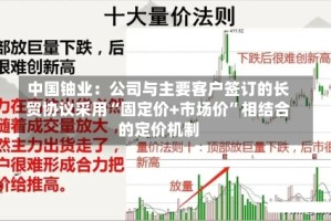 中国铀业：公司与主要客户签订的长贸协议采用“固定价+市场价”相结合的定价机制
