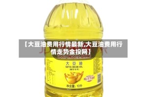 【大豆油费用行情最新,大豆油费用行情走势金投网】