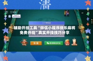 辅助开挂工具“微信小程序微乐麻将免费开挂”真实开挂技巧分享