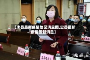 【忠县最新疫情地区消息图,忠县最新疫情最新消息】