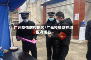 广元疫情防控地区/广元疫情防控地区有哪些