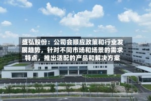 盛弘股份：公司会顺应政策和行业发展趋势，针对不同市场和场景的需求特点，推出适配的产品和解决方案