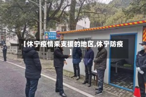【休宁疫情来支援的地区,休宁防疫】