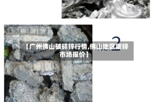 【广州佛山破碎锌行情,佛山地区废锌市场报价】