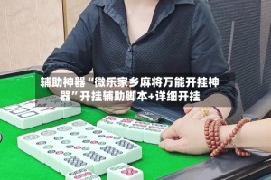 辅助神器“微乐家乡麻将万能开挂神器”开挂辅助脚本+详细开挂