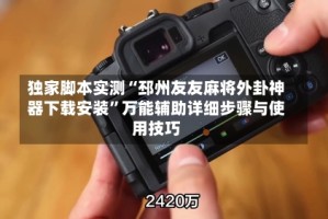 独家脚本实测“邳州友友麻将外卦神器下载安装”万能辅助详细步骤与使用技巧