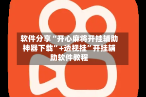 软件分享“开心麻将开挂辅助神器下载”+透视挂”开挂辅助软件教程