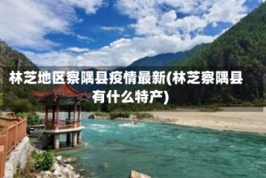 林芝地区察隅县疫情最新(林芝察隅县有什么特产)