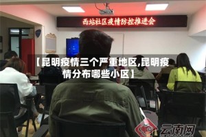 【昆明疫情三个严重地区,昆明疫情分布哪些小区】