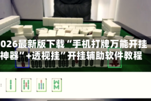 2026最新版下载“手机打牌万能开挂神器”+透视挂”开挂辅助软件教程