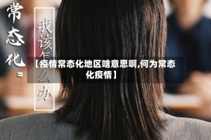 【疫情常态化地区啥意思啊,何为常态化疫情】
