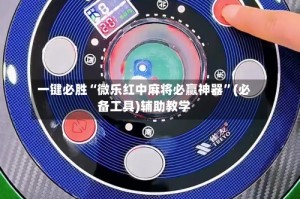 一键必胜“微乐红中麻将必赢神器”(必备工具)辅助教学