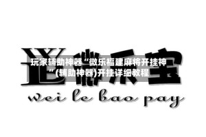 玩家辅助神器“微乐福建麻将开挂神”(辅助神器)开挂详细教程