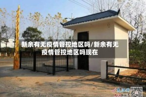 新余有无疫情管控地区吗/新余有无疫情管控地区吗现在
