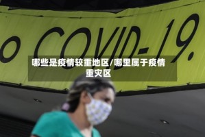 哪些是疫情较重地区/哪里属于疫情重灾区