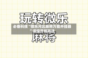 必备科技“微乐河北麻将万能开挂器”详细开挂玩法