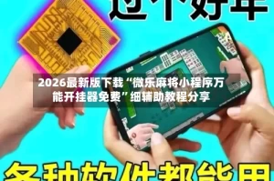 2026最新版下载“微乐麻将小程序万能开挂器免费”细辅助教程分享