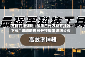 万能开挂辅助“微乐三代万能开挂器下载”附辅助神器开挂脚本详细步骤