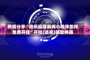 教程分享“微乐福建麻将小程序怎样免费开挂”开挂(透视)辅助神器