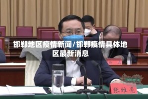 邯郸地区疫情新闻/邯郸疫情具体地区最新消息