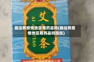 能往有疫情地区寄药品吗(能往有疫情地区寄药品吗现在)