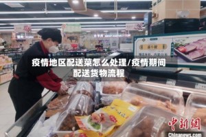 疫情地区配送菜怎么处理/疫情期间配送货物流程
