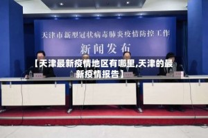 【天津最新疫情地区有哪里,天津的最新疫情报告】