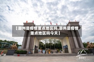 【潮州是疫情重点地区吗,潮州是疫情重点地区吗今天】