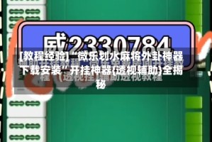 [教程经验]“微乐划水麻将外卦神器下载安装”开挂神器{透视辅助}全揭秘