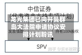 龙光集团已向开曼群岛大法院申请协议安排计划聆讯