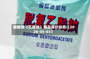 醋酸钠（乙酸钠）商品报价动态（2026-05-03）