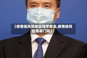 【疫情低风险地区同学聚会,疫情低风险能串门吗】