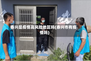 泰兴是疫情高风险地区吗(泰兴市有疫情吗)