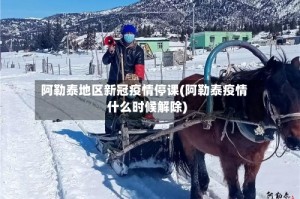 阿勒泰地区新冠疫情停课(阿勒泰疫情什么时候解除)