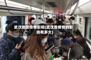 武汉地区疫情影响(武汉受疫情的影响有多大)