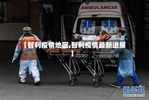 【智利疫情地区,智利疫情最新进展】