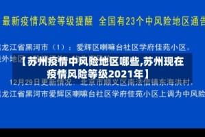 【苏州疫情中风险地区哪些,苏州现在疫情风险等级2021年】