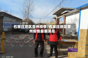 石家庄地区晋州疫情/石家庄地区晋州疫情最新消息