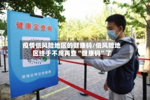疫情低风险地区的健康码/低风险地区终于不用再查“健康码”了