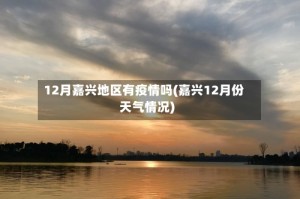 12月嘉兴地区有疫情吗(嘉兴12月份天气情况)