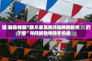 辅助神器“微乐亲友房开挂神器软件下载”科技辅助神器手机版