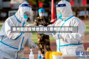 惠州管控疫情地区吗/惠州防疫管控
