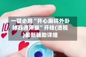 一键必胜“开心麻将外卦神器通用版”开挂(透视)最新辅助详细
