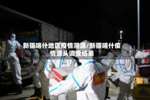 新疆喀什地区疫情溯源/新疆喀什疫情源头调查结果